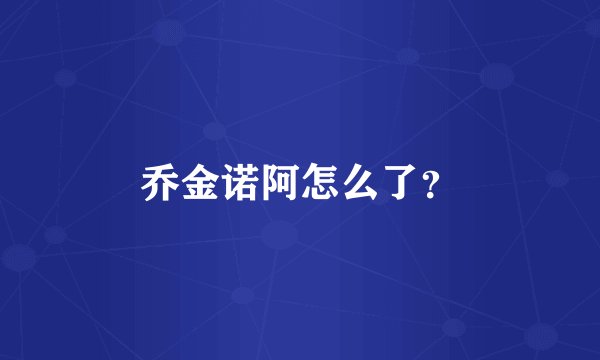 乔金诺阿怎么了？