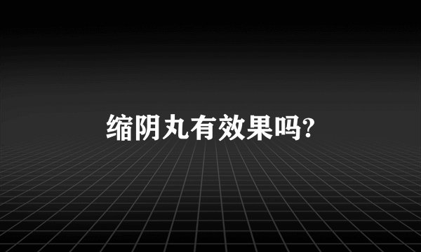 缩阴丸有效果吗?