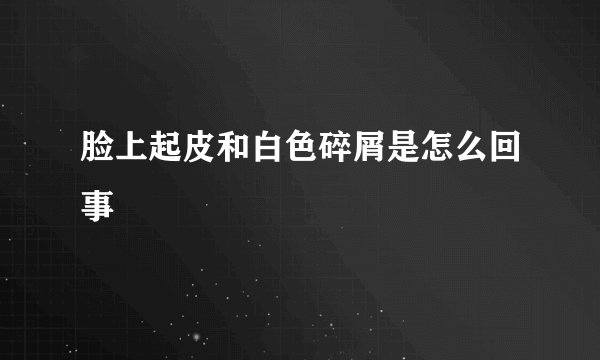 脸上起皮和白色碎屑是怎么回事