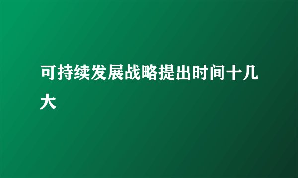 可持续发展战略提出时间十几大