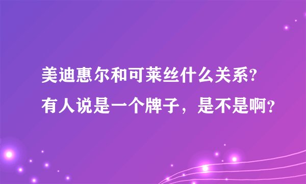 美迪惠尔和可莱丝什么关系?有人说是一个牌子，是不是啊？