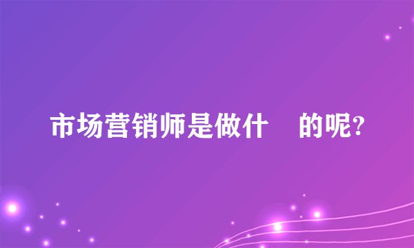 市场营销师是做什麼的呢?