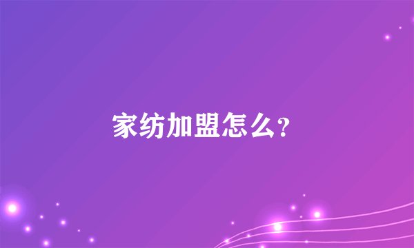 家纺加盟怎么？