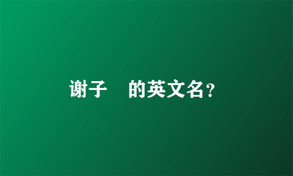 谢子瑄的英文名？
