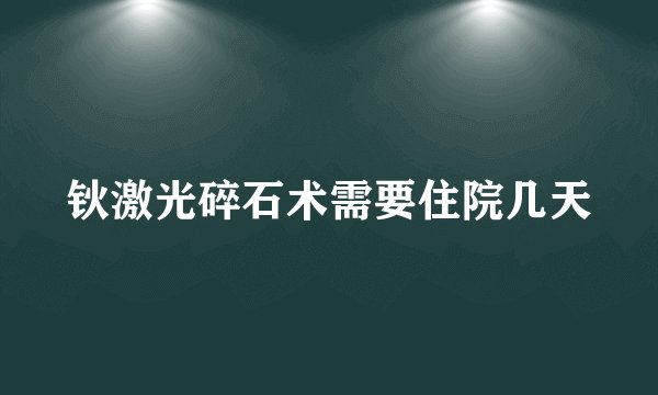 钬激光碎石术需要住院几天