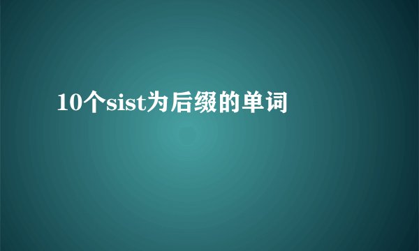 10个sist为后缀的单词