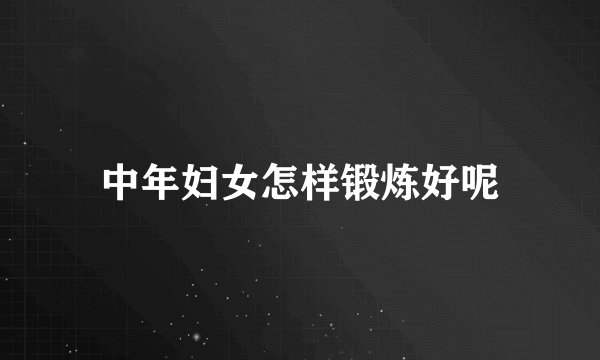 中年妇女怎样锻炼好呢