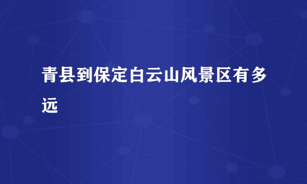 青县到保定白云山风景区有多远
