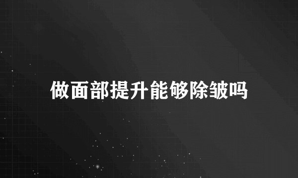 做面部提升能够除皱吗