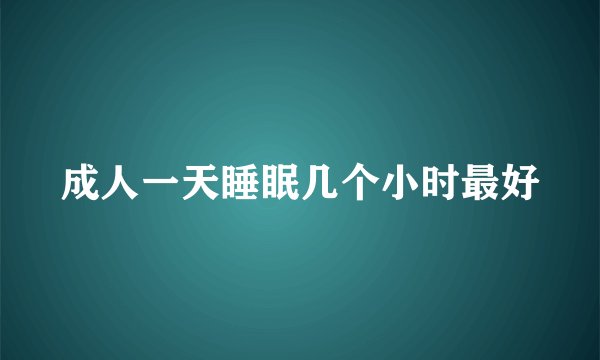 成人一天睡眠几个小时最好
