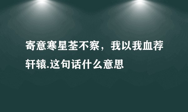 寄意寒星荃不察,我以我血荐轩辕.这句话什么意思