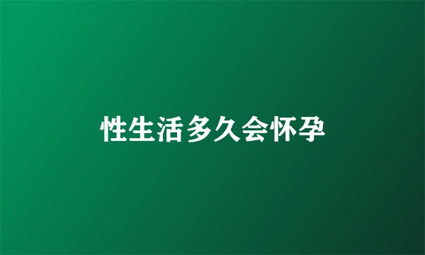 性生活多久会怀孕