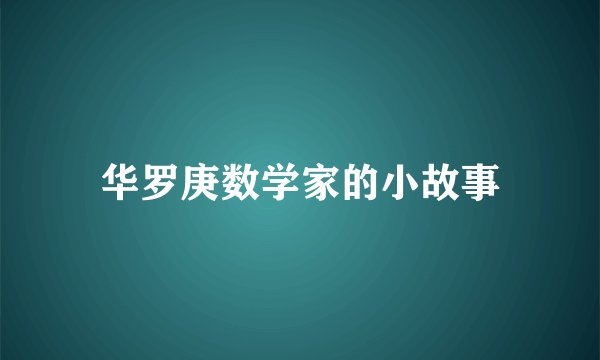 华罗庚数学家的小故事