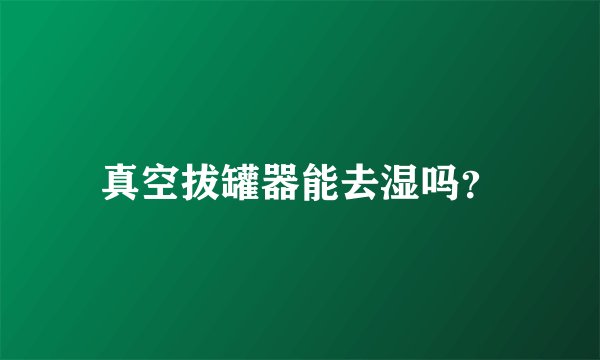 真空拔罐器能去湿吗？
