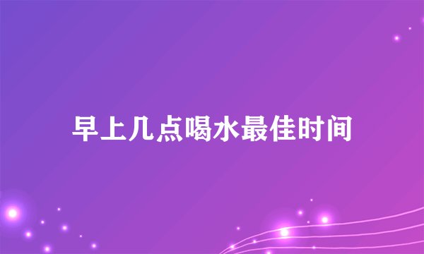 早上几点喝水最佳时间