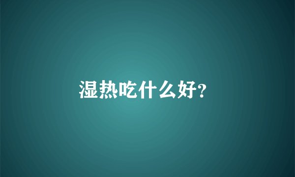 湿热吃什么好？