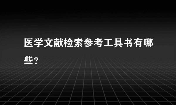 医学文献检索参考工具书有哪些?