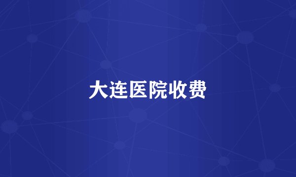 大连医院收费