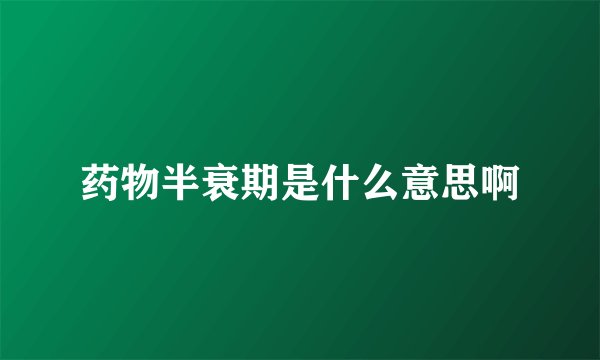 药物半衰期是什么意思啊