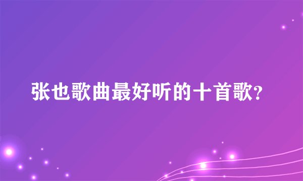 张也歌曲最好听的十首歌？