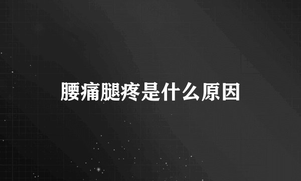 腰痛腿疼是什么原因