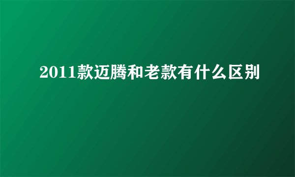 2011款迈腾和老款有什么区别