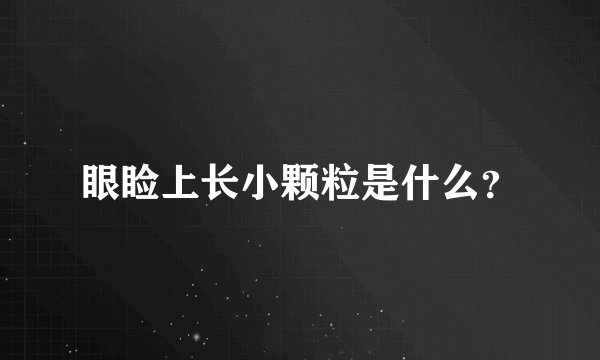 眼睑上长小颗粒是什么？
