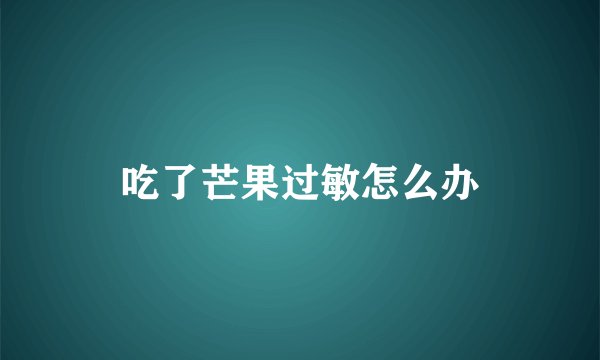 吃了芒果过敏怎么办