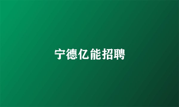 宁德亿能招聘