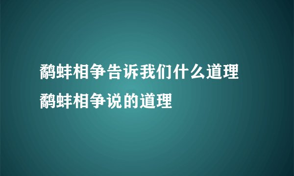 鹬蚌相争告诉我们什么道理 鹬蚌相争说的道理