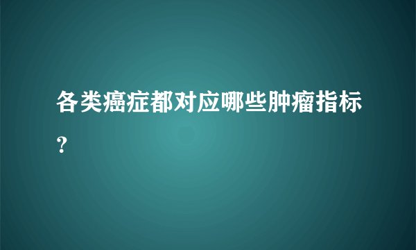 各类癌症都对应哪些肿瘤指标？