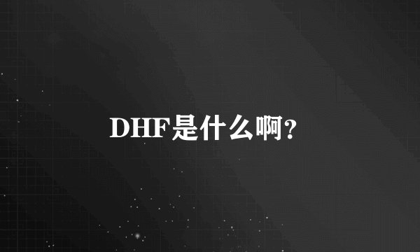 DHF是什么啊？