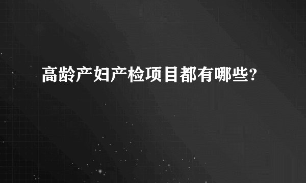 高龄产妇产检项目都有哪些?