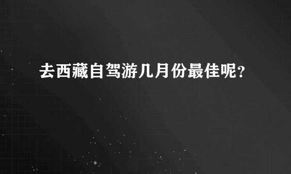 去西藏自驾游几月份最佳呢？
