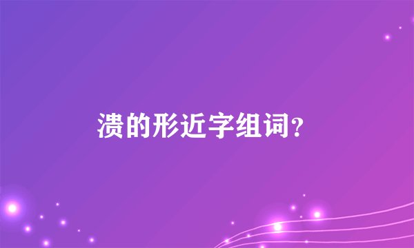 溃的形近字组词？