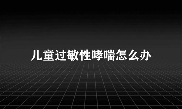 儿童过敏性哮喘怎么办