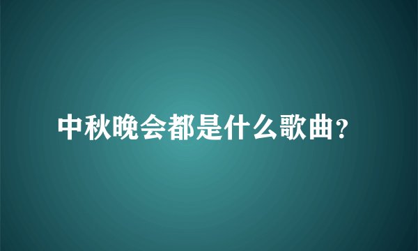 中秋晚会都是什么歌曲？