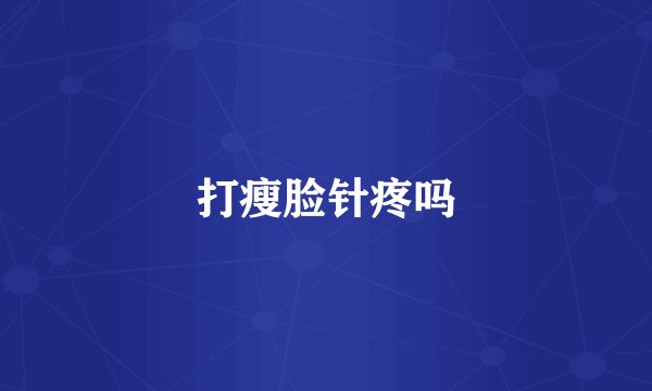 打瘦脸针疼吗