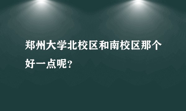 郑州大学北校区和南校区那个好一点呢？
