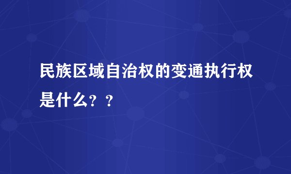 民族区域自治权的变通执行权是什么？？