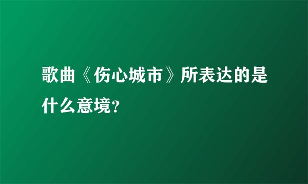 歌曲《伤心城市》所表达的是什么意境？