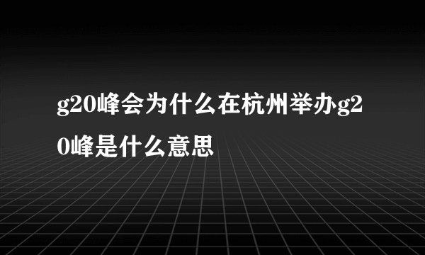 g20峰会为什么在杭州举办g20峰是什么意思