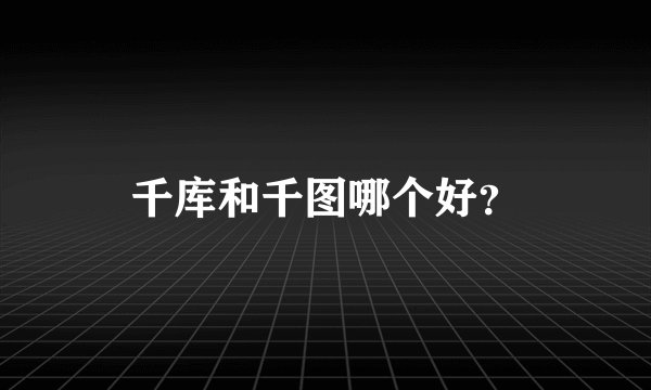 千库和千图哪个好？