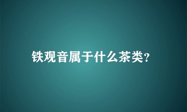 铁观音属于什么茶类？