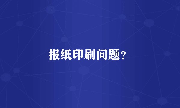 报纸印刷问题？