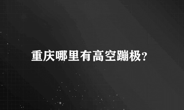 重庆哪里有高空蹦极？