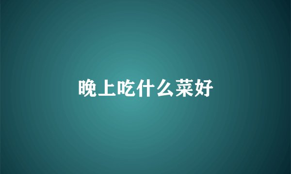 晚上吃什么菜好