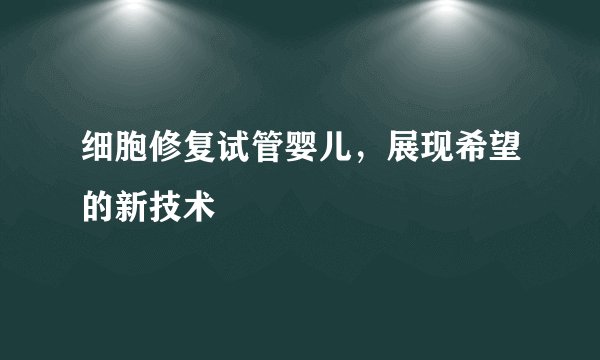 细胞修复试管婴儿，展现希望的新技术