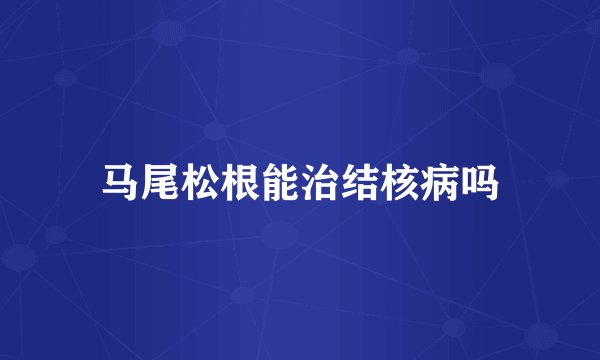 马尾松根能治结核病吗