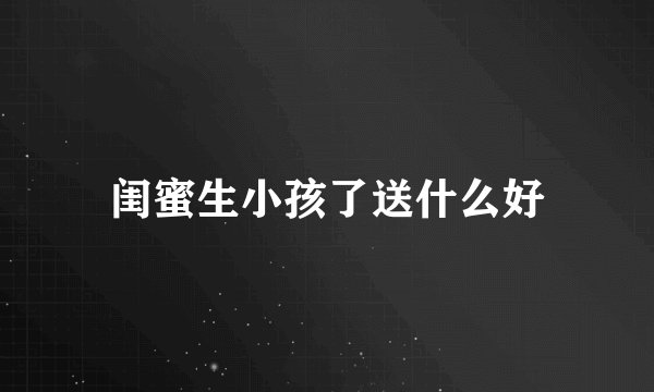 闺蜜生小孩了送什么好